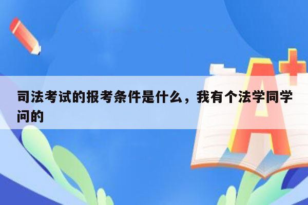 司法考试的报考条件是什么，我有个法学同学问的