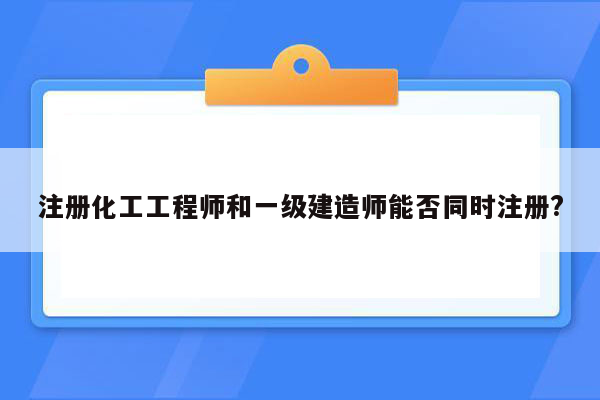 注册化工工程师和一级建造师能否同时注册?