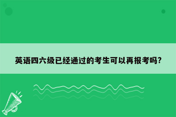 英语四六级已经通过的考生可以再报考吗?