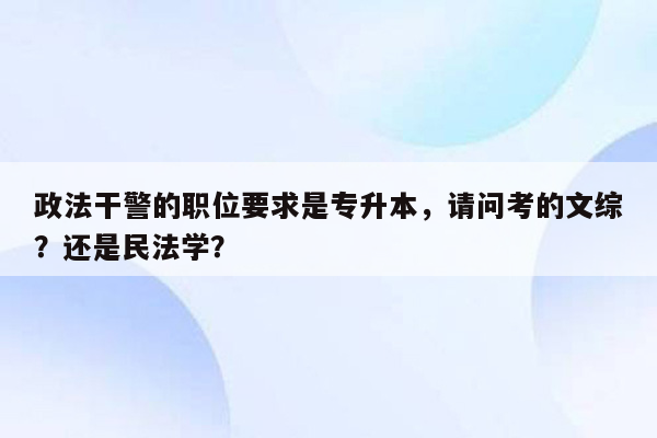 政法干警的职位要求是专升本，请问考的文综？还是民法学？