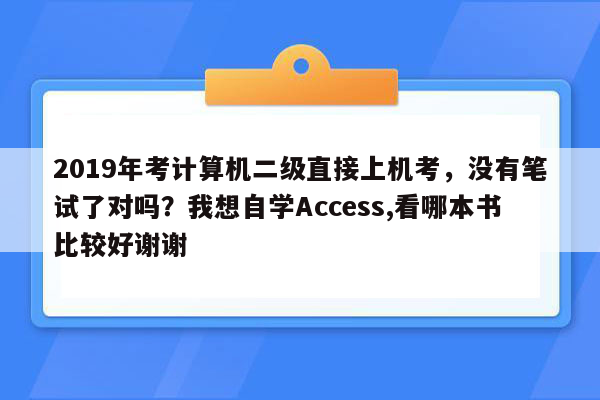 2019年考计算机二级直接上机考，没有笔试了对吗？我想自学Access,看哪本书比较好谢谢