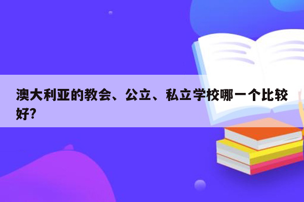 澳大利亚的教会、公立、私立学校哪一个比较好?