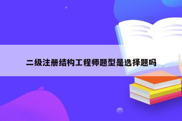 二级注册结构工程师题型是选择题吗