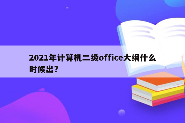 2021年计算机二级office大纲什么时候出?