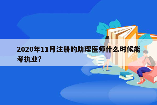 2020年11月注册的助理医师什么时候能考执业?