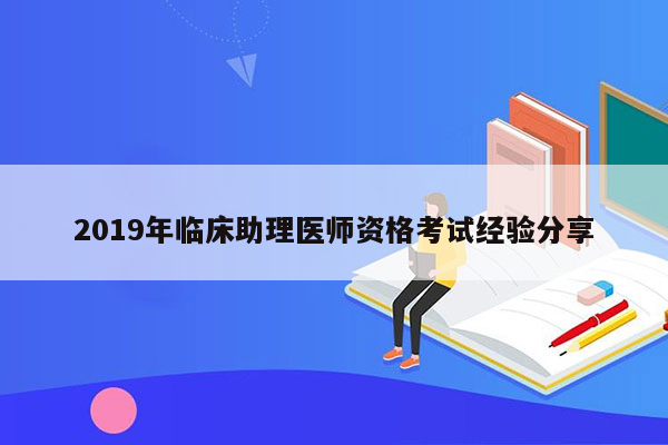 2019年临床助理医师资格考试经验分享