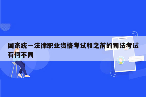 国家统一法律职业资格考试和之前的司法考试有何不同