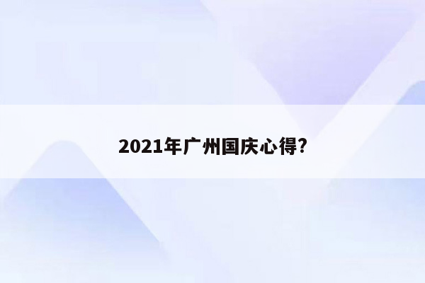 2021年广州国庆心得?