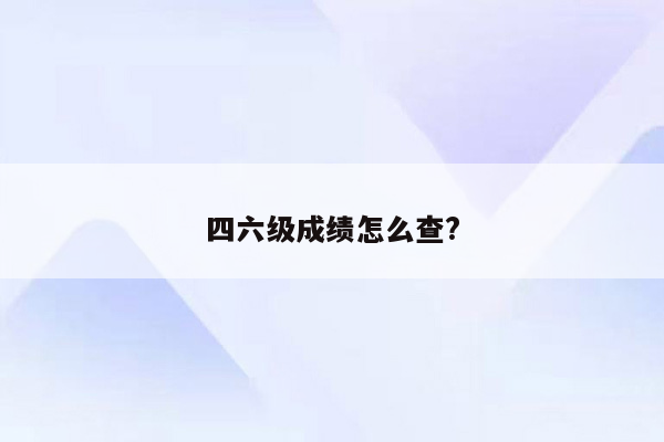 四六级成绩怎么查?