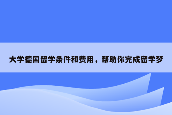 大学德国留学条件和费用，帮助你完成留学梦