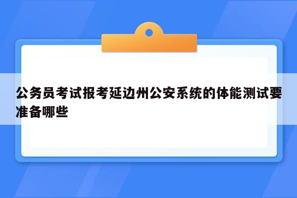 公务员考试报考延边州公安系统的体能测试要准备哪些