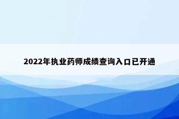 2022年执业药师成绩查询入口已开通