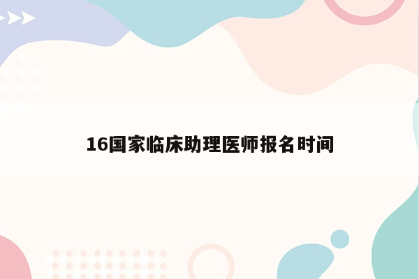 16国家临床助理医师报名时间