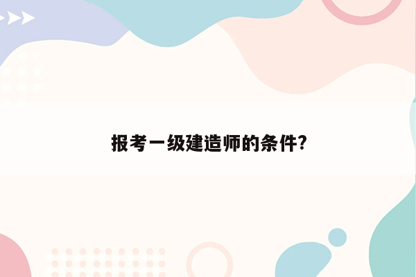 报考一级建造师的条件?