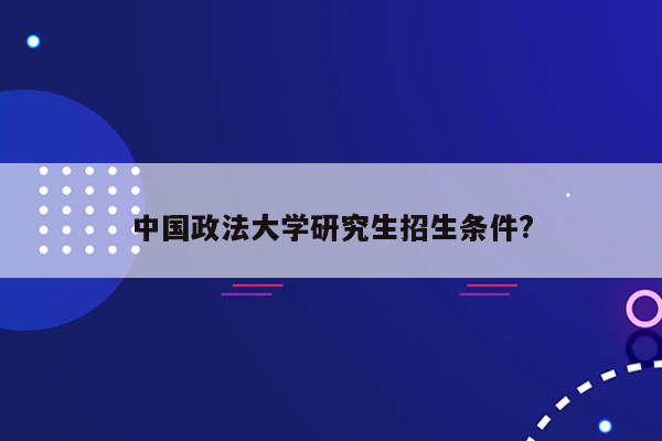 中国政法大学研究生招生条件?