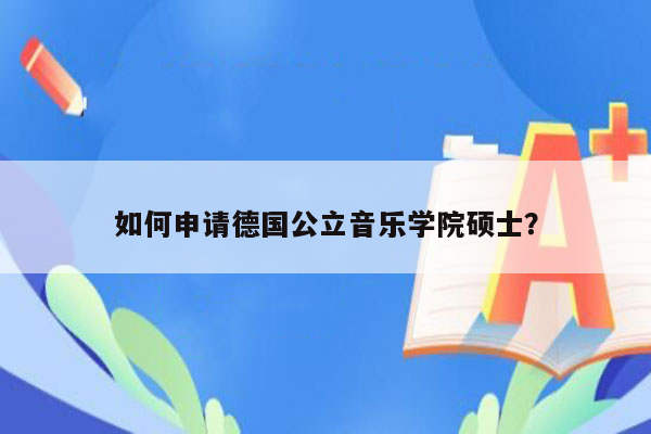 如何申请德国公立音乐学院硕士？