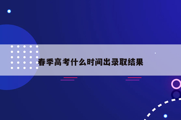 春季高考什么时间出录取结果