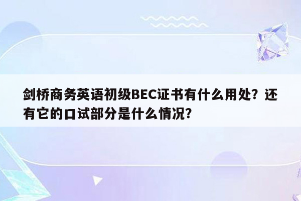 剑桥商务英语初级BEC证书有什么用处？还有它的口试部分是什么情况？