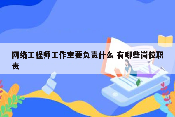 网络工程师工作主要负责什么 有哪些岗位职责