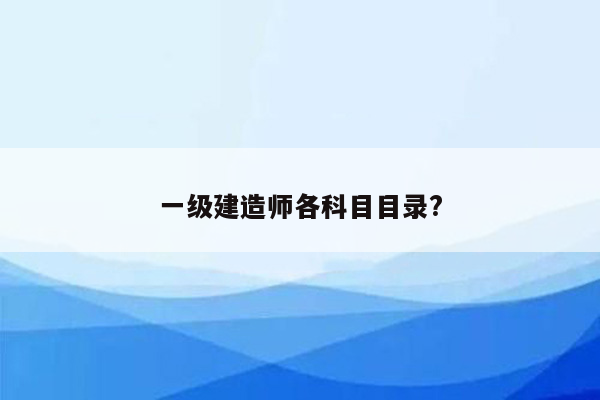 一级建造师各科目目录?