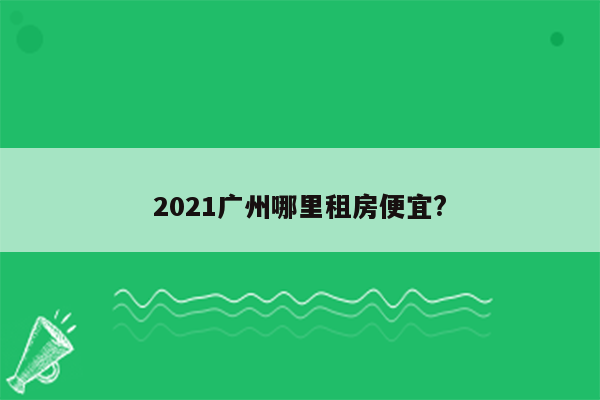 2021广州哪里租房便宜?