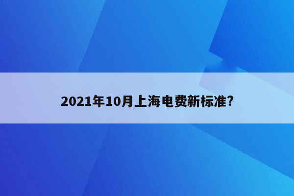 2021年10月上海电费新标准?