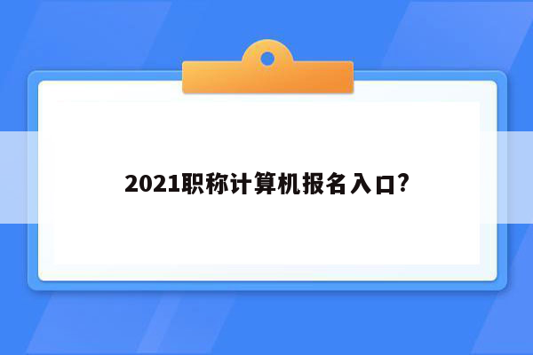 2021职称计算机报名入口?