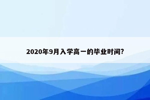 2020年9月入学高一的毕业时间?