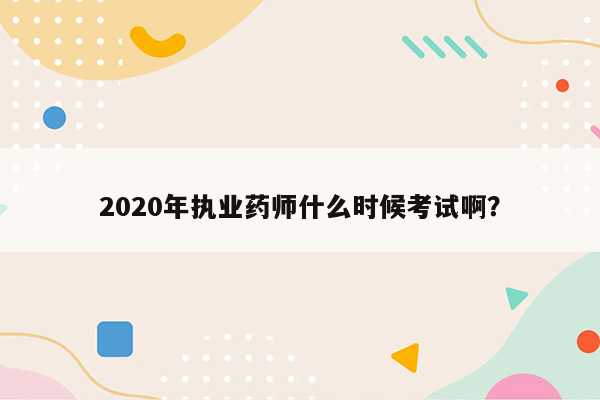 2020年执业药师什么时候考试啊？