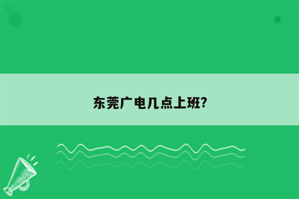 东莞广电几点上班?