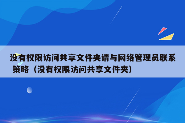 没有权限访问共享文件夹请与网络管理员联系 策略（没有权限访问共享文件夹）