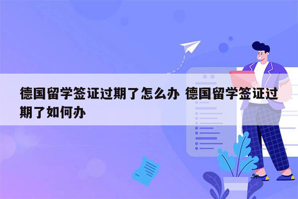 德国留学签证过期了怎么办 德国留学签证过期了如何办