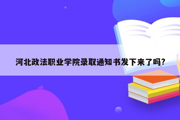 河北政法职业学院录取通知书发下来了吗?