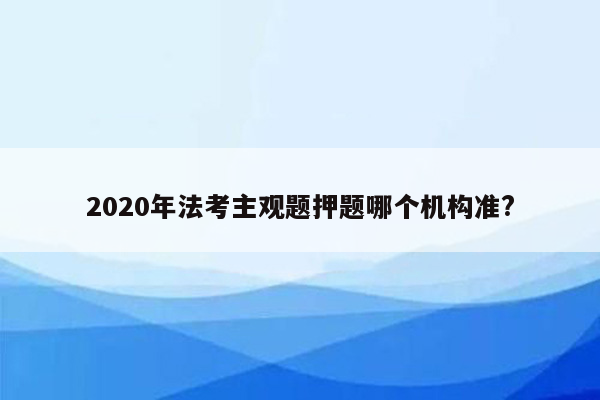 2020年法考主观题押题哪个机构准?