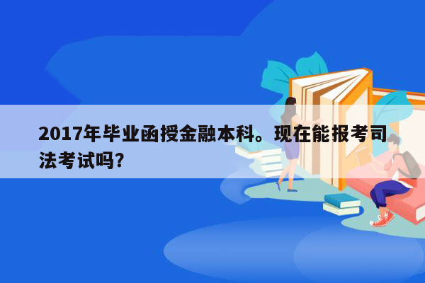 2017年毕业函授金融本科。现在能报考司法考试吗？