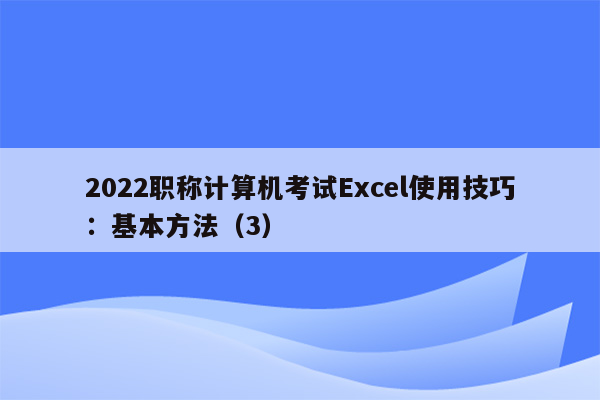 2022职称计算机考试Excel使用技巧：基本方法（3）