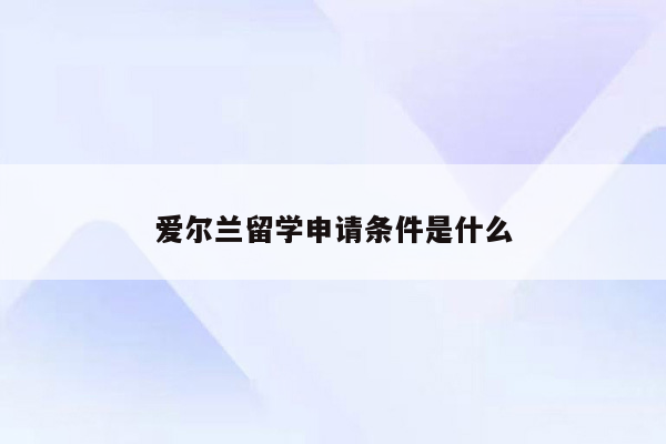 爱尔兰留学申请条件是什么