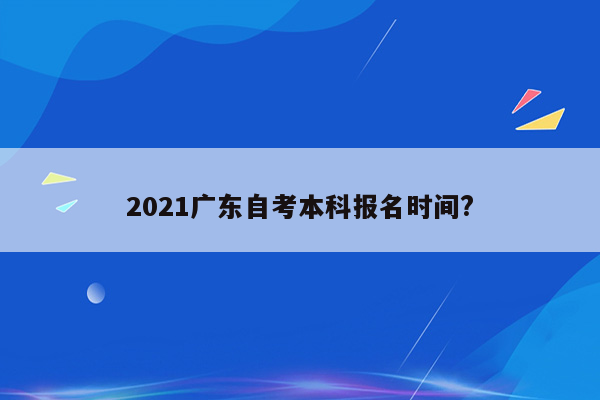 2021广东自考本科报名时间?