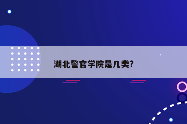 湖北警官学院是几类?