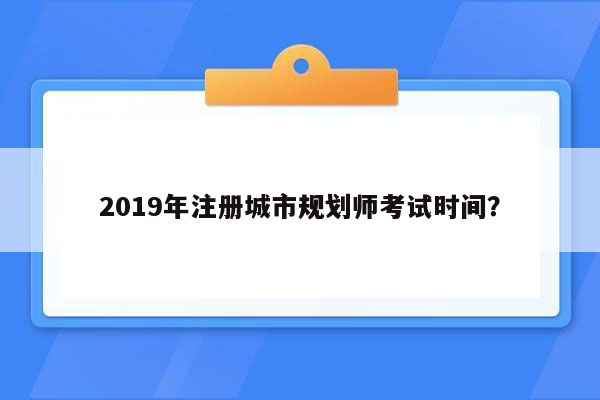 2019年注册城市规划师考试时间？