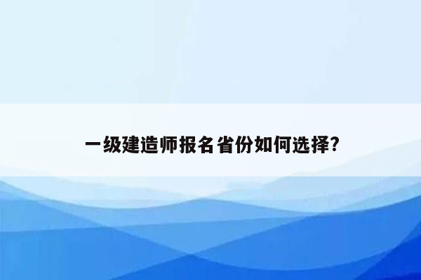 一级建造师报名省份如何选择?