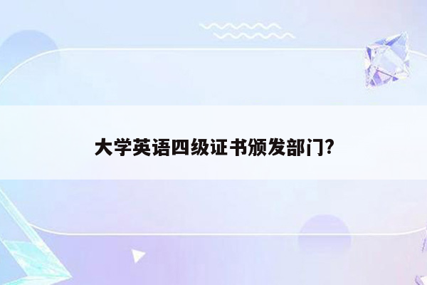 大学英语四级证书颁发部门?