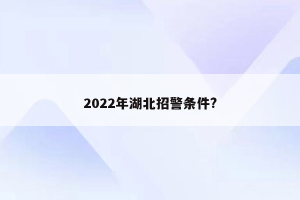 2022年湖北招警条件?