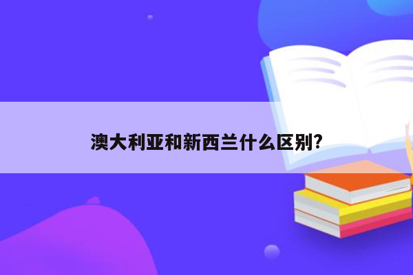 澳大利亚和新西兰什么区别?