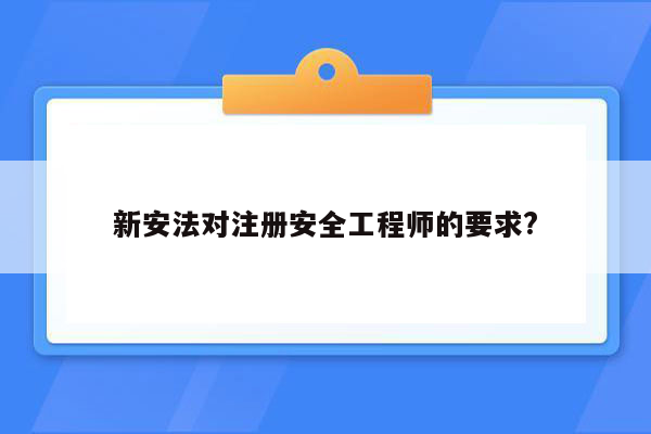 新安法对注册安全工程师的要求?