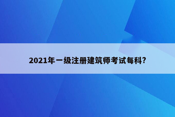 2021年一级注册建筑师考试每科?