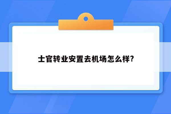 士官转业安置去机场怎么样?