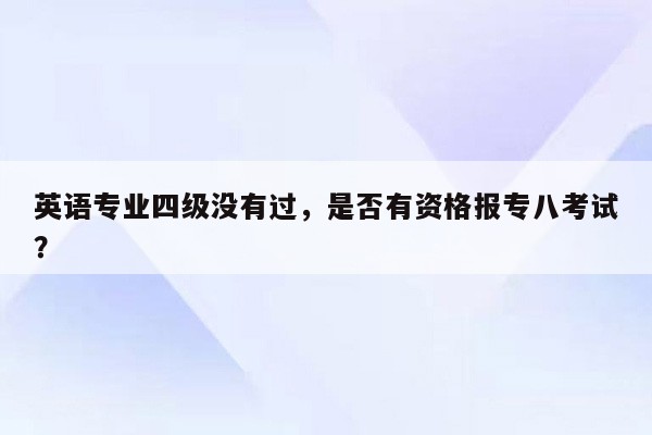 英语专业四级没有过，是否有资格报专八考试？