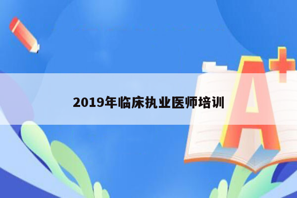 2019年临床执业医师培训