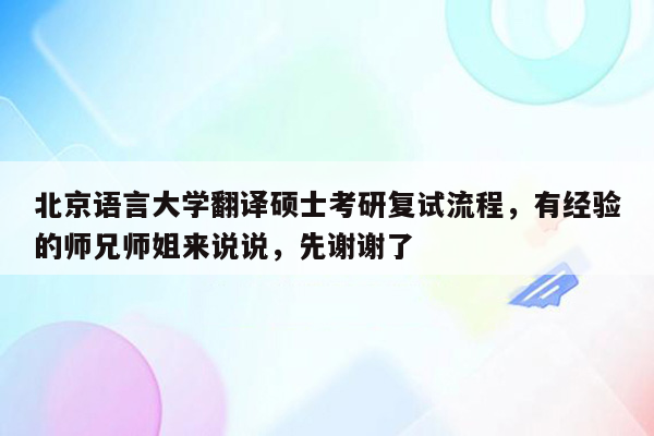 北京语言大学翻译硕士考研复试流程，有经验的师兄师姐来说说，先谢谢了